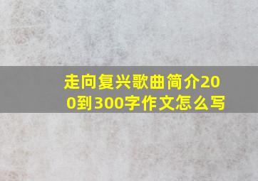 走向复兴歌曲简介200到300字作文怎么写