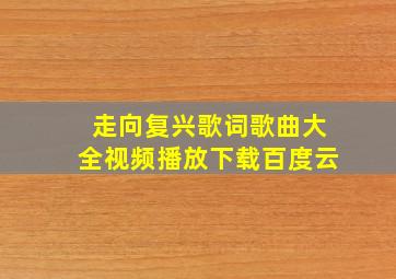 走向复兴歌词歌曲大全视频播放下载百度云