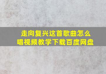 走向复兴这首歌曲怎么唱视频教学下载百度网盘