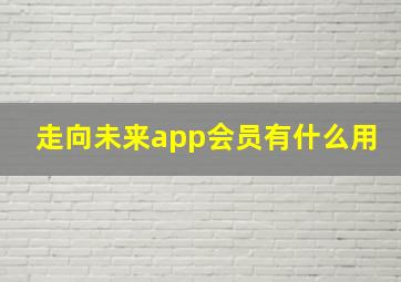 走向未来app会员有什么用