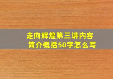 走向辉煌第三讲内容简介概括50字怎么写