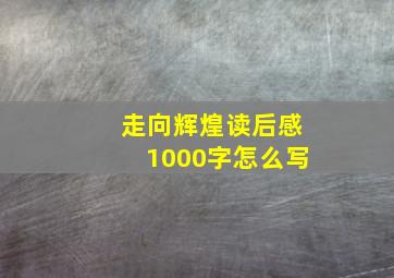 走向辉煌读后感1000字怎么写