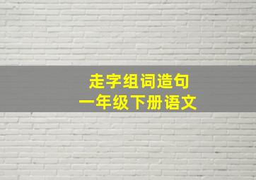 走字组词造句一年级下册语文