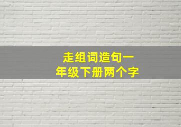 走组词造句一年级下册两个字