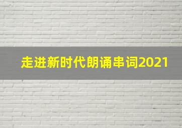 走进新时代朗诵串词2021