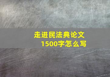 走进民法典论文1500字怎么写