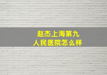 赵杰上海第九人民医院怎么样