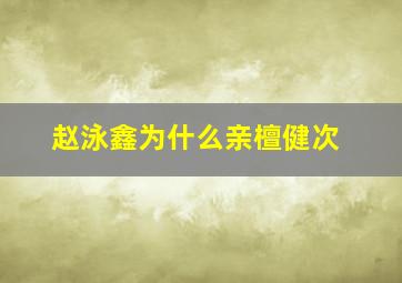 赵泳鑫为什么亲檀健次