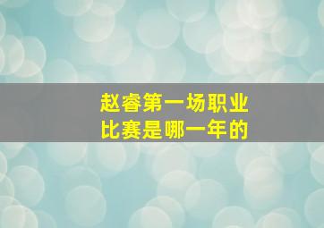 赵睿第一场职业比赛是哪一年的