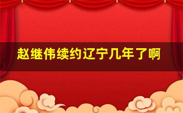 赵继伟续约辽宁几年了啊