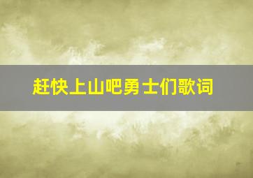 赶快上山吧勇士们歌词