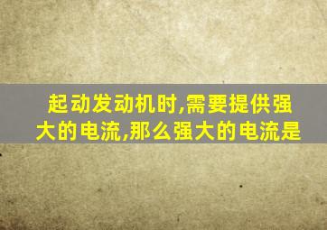 起动发动机时,需要提供强大的电流,那么强大的电流是