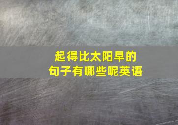 起得比太阳早的句子有哪些呢英语