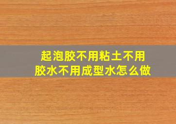 起泡胶不用粘土不用胶水不用成型水怎么做