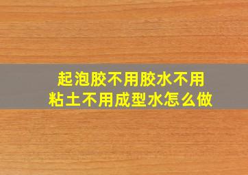 起泡胶不用胶水不用粘土不用成型水怎么做