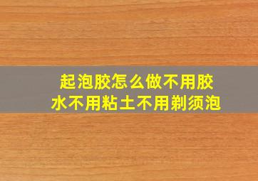 起泡胶怎么做不用胶水不用粘土不用剃须泡