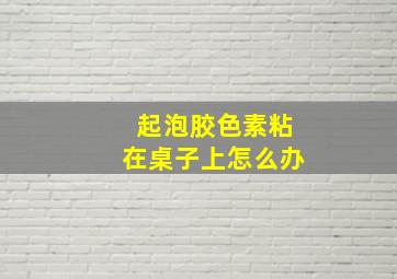 起泡胶色素粘在桌子上怎么办