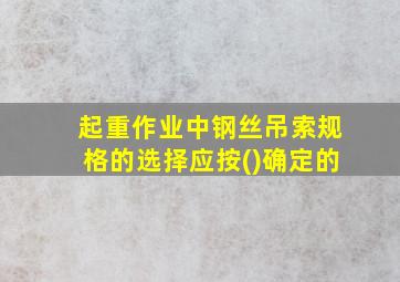 起重作业中钢丝吊索规格的选择应按()确定的