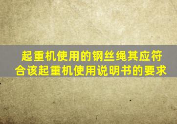 起重机使用的钢丝绳其应符合该起重机使用说明书的要求