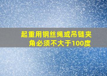 起重用钢丝绳或吊链夹角必须不大于100度