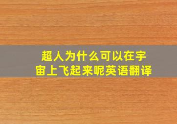 超人为什么可以在宇宙上飞起来呢英语翻译