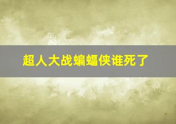 超人大战蝙蝠侠谁死了