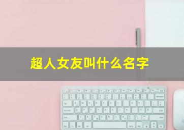 超人女友叫什么名字