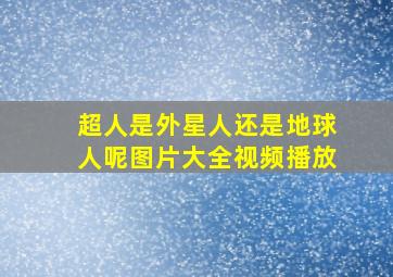 超人是外星人还是地球人呢图片大全视频播放