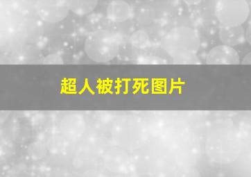 超人被打死图片