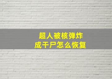 超人被核弹炸成干尸怎么恢复