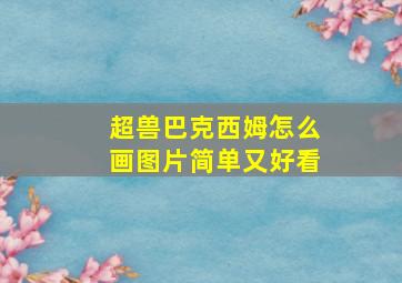 超兽巴克西姆怎么画图片简单又好看