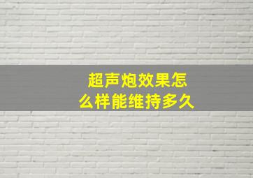 超声炮效果怎么样能维持多久