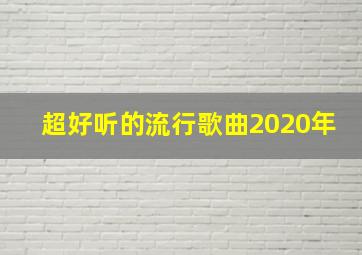 超好听的流行歌曲2020年