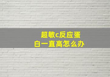 超敏c反应蛋白一直高怎么办