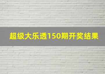 超级大乐透150期开奖结果