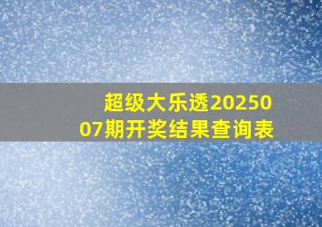 超级大乐透2025007期开奖结果查询表