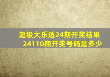 超级大乐透24期开奖结果24110期开奖号码是多少