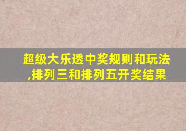 超级大乐透中奖规则和玩法,排列三和排列五开奖结果