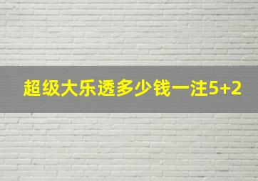 超级大乐透多少钱一注5+2