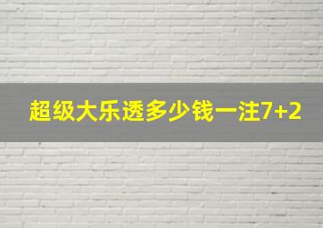 超级大乐透多少钱一注7+2