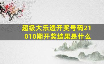 超级大乐透开奖号码21010期开奖结果是什么