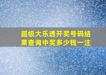 超级大乐透开奖号码结果查询中奖多少钱一注