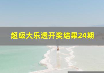 超级大乐透开奖结果24期