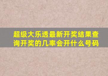 超级大乐透最新开奖结果查询开奖的几率会开什么号码