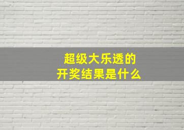 超级大乐透的开奖结果是什么