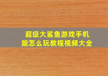 超级大鲨鱼游戏手机版怎么玩教程视频大全