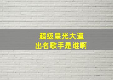 超级星光大道出名歌手是谁啊