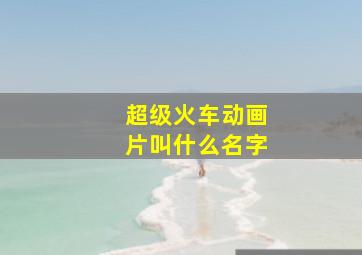 超级火车动画片叫什么名字