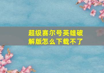 超级赛尔号英雄破解版怎么下载不了