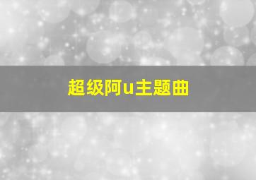 超级阿u主题曲